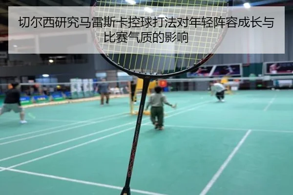 切尔西研究马雷斯卡控球打法对年轻阵容成长与比赛气质的影响