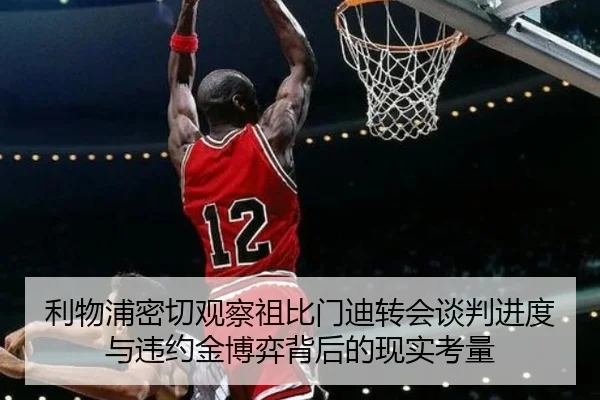 利物浦密切观察祖比门迪转会谈判进度与违约金博弈背后的现实考量 | kaiyun