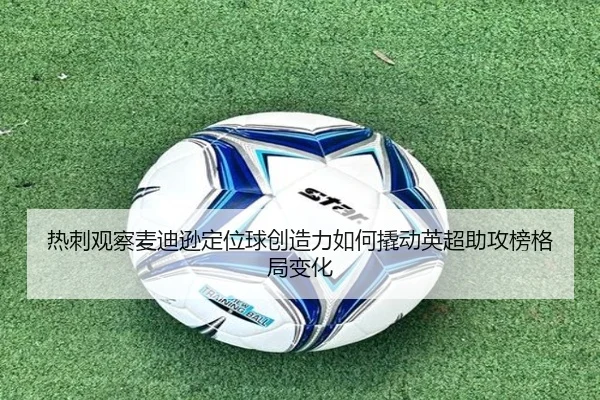 热刺观察麦迪逊定位球创造力如何撬动英超助攻榜格局变化 | kaiyun